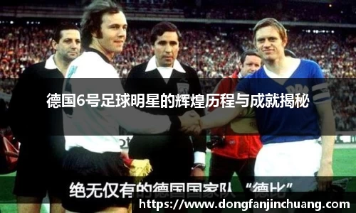 德国6号足球明星的辉煌历程与成就揭秘