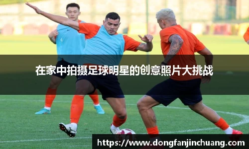 在家中拍摄足球明星的创意照片大挑战