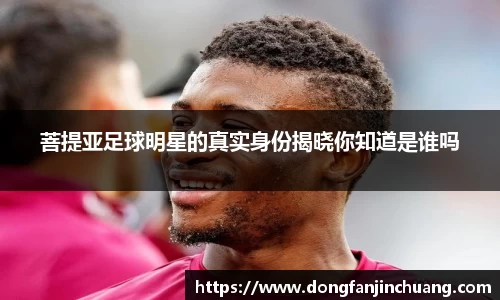 菩提亚足球明星的真实身份揭晓你知道是谁吗