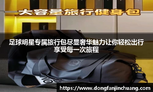 足球明星专属旅行包尽显奢华魅力让你轻松出行享受每一次旅程